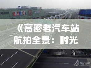 《高密老汽车站航拍全景：时光穿梭的见证》