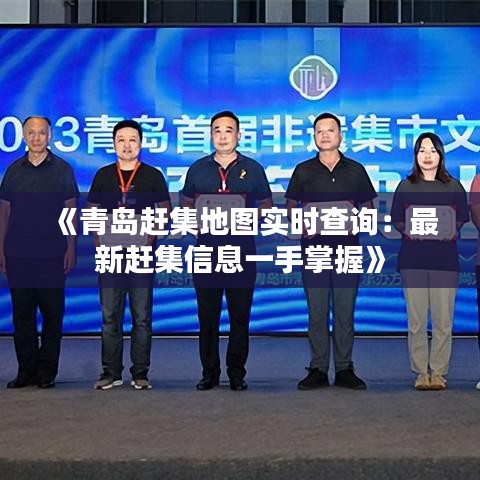 《青岛赶集地图实时查询：最新赶集信息一手掌握》