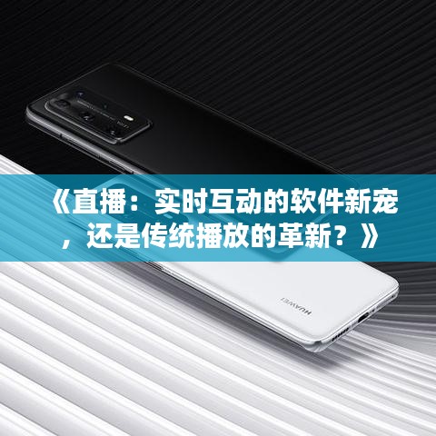 《直播：实时互动的软件新宠，还是传统播放的革新？》