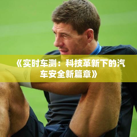《实时车测：科技革新下的汽车安全新篇章》