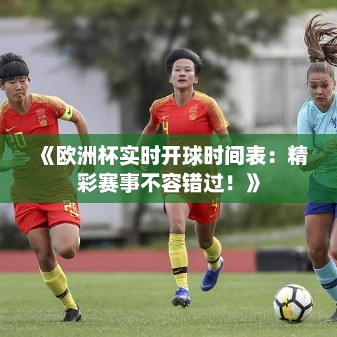 《欧洲杯实时开球时间表：精彩赛事不容错过！》