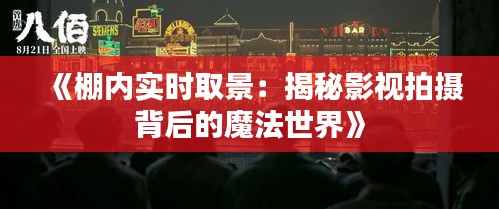 《棚内实时取景：揭秘影视拍摄背后的魔法世界》