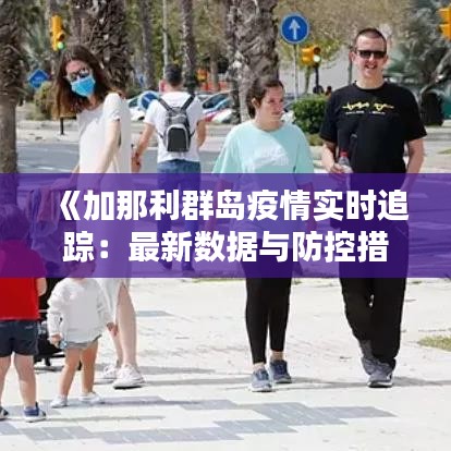 《加那利群岛疫情实时追踪：最新数据与防控措施全解析》