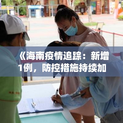 《海南疫情追踪：新增1例，防控措施持续加强》