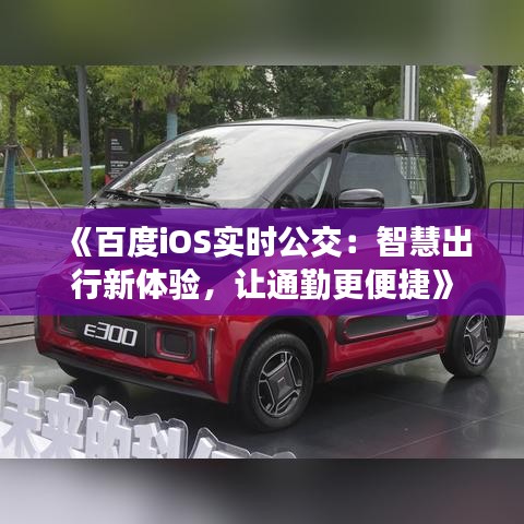 《百度iOS实时公交：智慧出行新体验，让通勤更便捷》