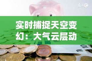 实时捕捉天空变幻：大气云层动态解析