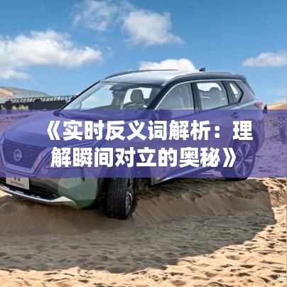 《实时反义词解析：理解瞬间对立的奥秘》