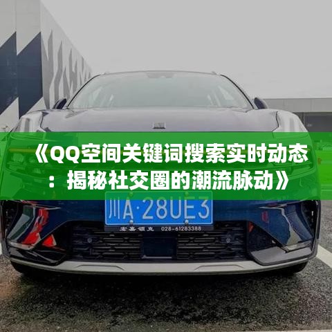 《QQ空间关键词搜索实时动态：揭秘社交圈的潮流脉动》