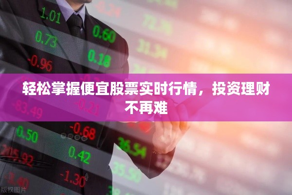 轻松掌握便宜股票实时行情，投资理财不再难