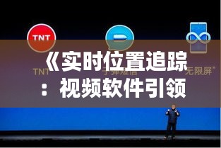 《实时位置追踪：视频软件引领科技新潮流》
