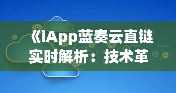 《iApp蓝奏云直链实时解析：技术革新引领云端数据新体验》
