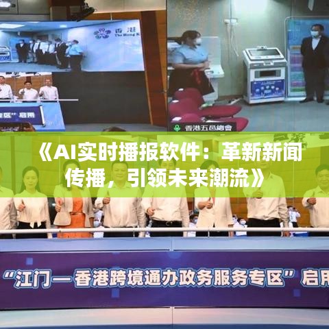 《AI实时播报软件：革新新闻传播，引领未来潮流》