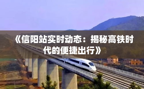《信阳站实时动态：揭秘高铁时代的便捷出行》