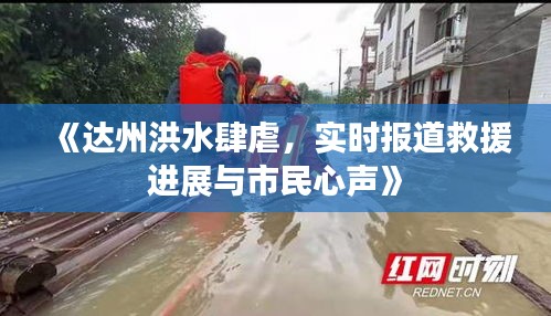 《达州洪水肆虐，实时报道救援进展与市民心声》