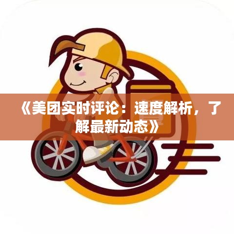 《美团实时评论：速度解析，了解最新动态》