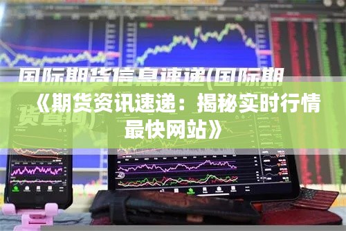 《期货资讯速递：揭秘实时行情最快网站》