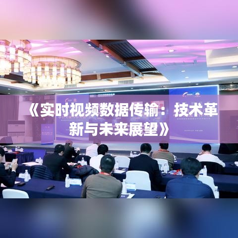 《实时视频数据传输：技术革新与未来展望》