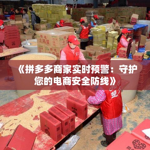 《拼多多商家实时预警：守护您的电商安全防线》