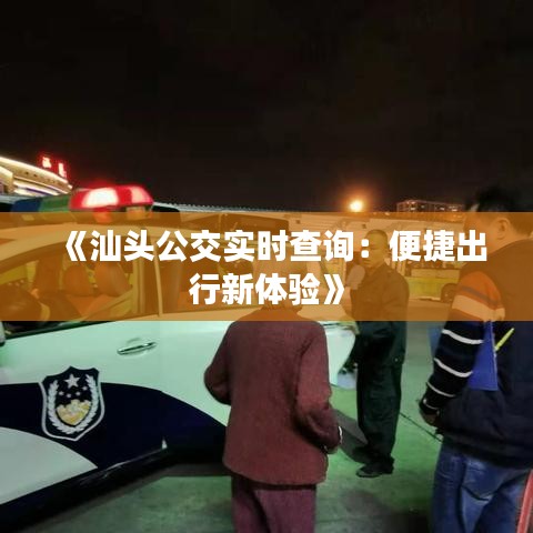 《汕头公交实时查询：便捷出行新体验》