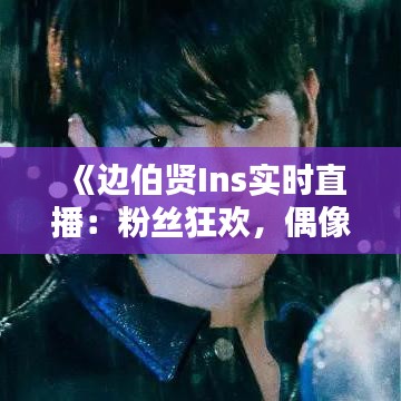 《边伯贤Ins实时直播：粉丝狂欢，偶像魅力尽显》