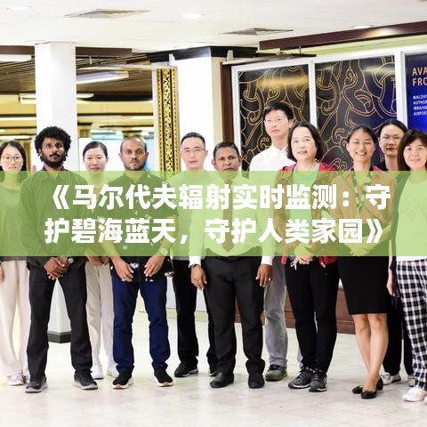 《马尔代夫辐射实时监测：守护碧海蓝天，守护人类家园》