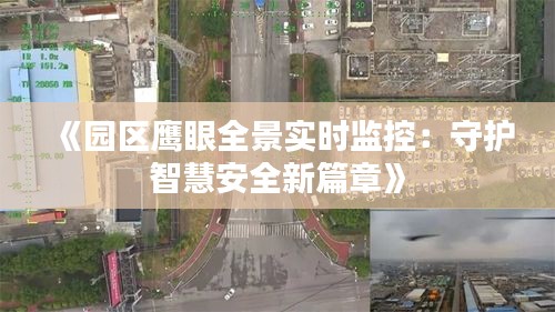 《园区鹰眼全景实时监控：守护智慧安全新篇章》