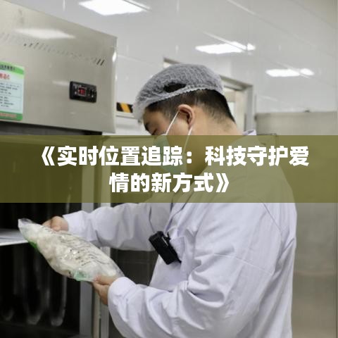 《实时位置追踪：科技守护爱情的新方式》