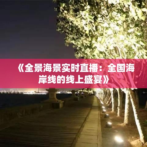 《全景海景实时直播：全国海岸线的线上盛宴》