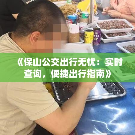 《保山公交出行无忧：实时查询，便捷出行指南》