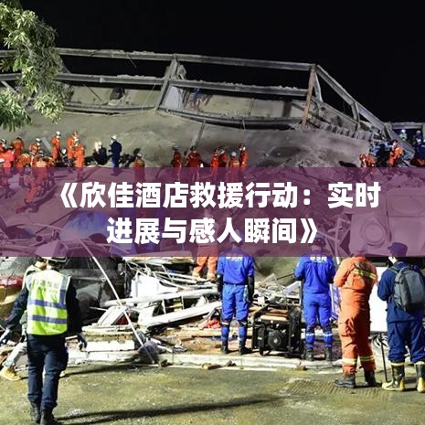 《欣佳酒店救援行动：实时进展与感人瞬间》