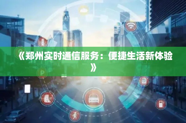 《郑州实时通信服务：便捷生活新体验》