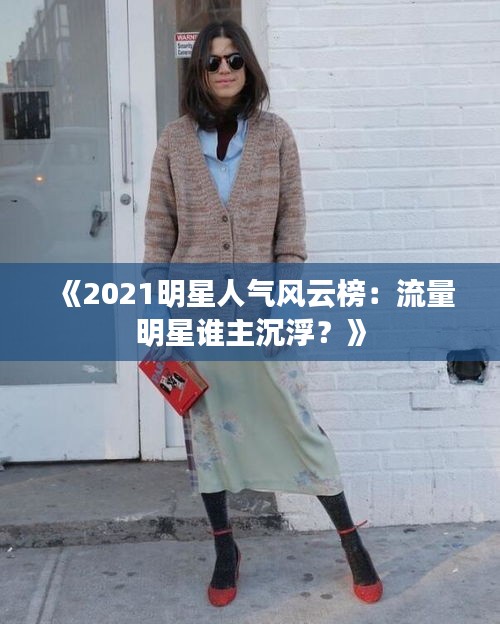 《2021明星人气风云榜：流量明星谁主沉浮？》