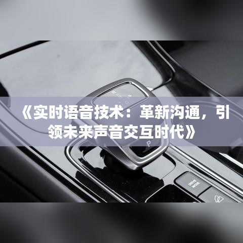 《实时语音技术：革新沟通，引领未来声音交互时代》