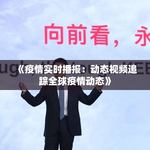 《疫情实时播报：动态视频追踪全球疫情动态》