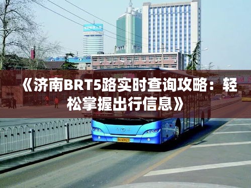 《济南BRT5路实时查询攻略：轻松掌握出行信息》