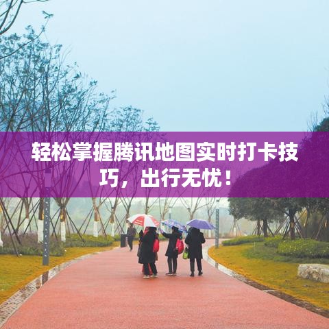 轻松掌握腾讯地图实时打卡技巧，出行无忧！
