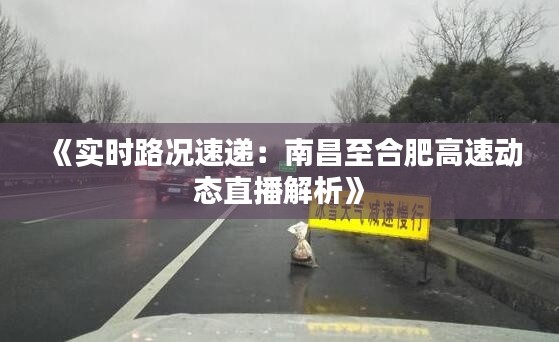 《实时路况速递：南昌至合肥高速动态直播解析》