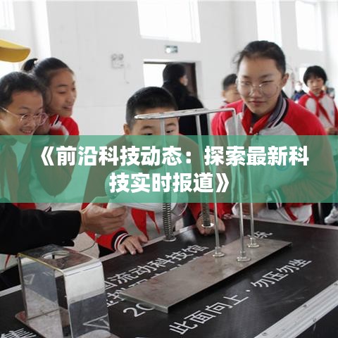 《前沿科技动态：探索最新科技实时报道》