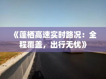 《蓬栖高速实时路况：全程覆盖，出行无忧》