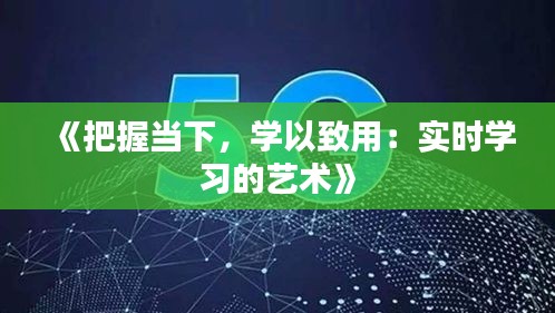 《把握当下，学以致用：实时学习的艺术》