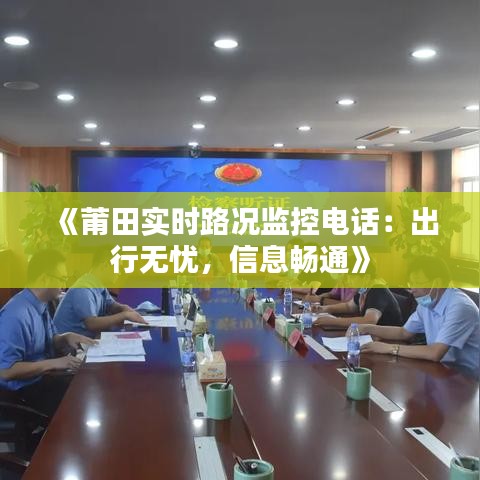 《莆田实时路况监控电话：出行无忧，信息畅通》