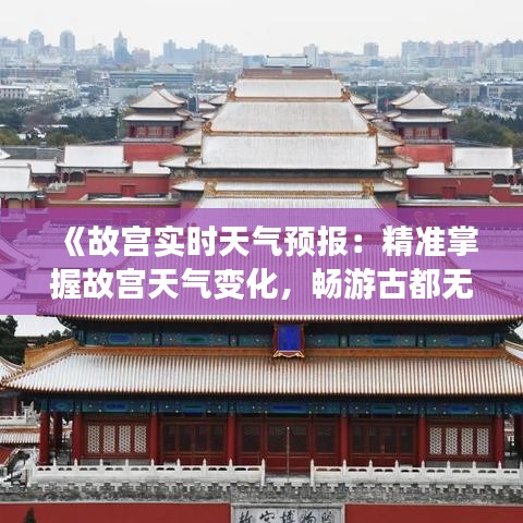 《故宫实时天气预报：精准掌握故宫天气变化，畅游古都无忧出行》