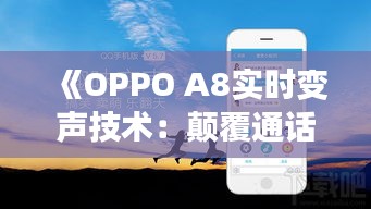 《OPPO A8实时变声技术：颠覆通话体验，畅享趣味沟通》