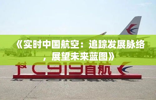 《实时中国航空：追踪发展脉络，展望未来蓝图》