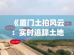 《厦门土拍风云：实时追踪土地市场动态》