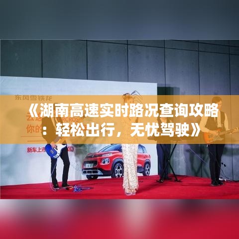 《湖南高速实时路况查询攻略：轻松出行，无忧驾驶》