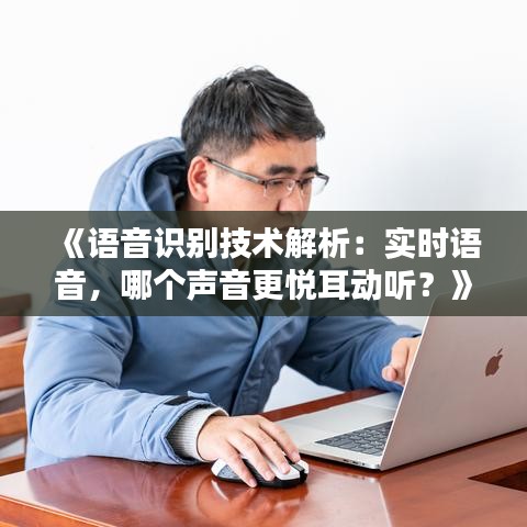 《语音识别技术解析：实时语音，哪个声音更悦耳动听？》