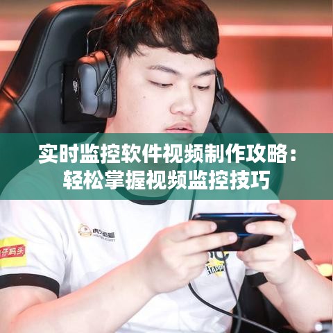 实时监控软件视频制作攻略：轻松掌握视频监控技巧
