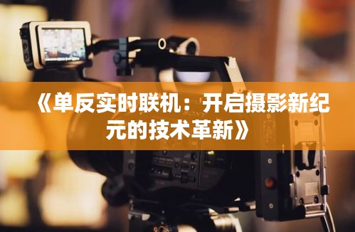 《单反实时联机：开启摄影新纪元的技术革新》