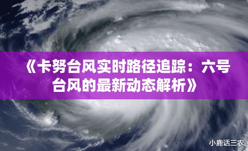 《卡努台风实时路径追踪：六号台风的最新动态解析》